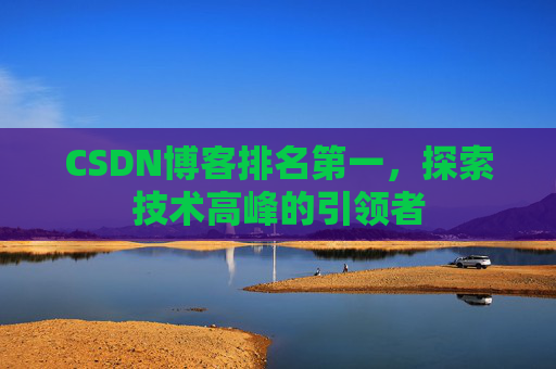 CSDN博客排名第一，探索技术高峰的引领者