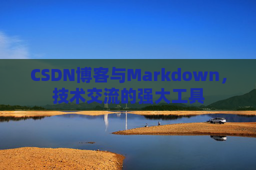CSDN博客与Markdown，技术交流的强大工具